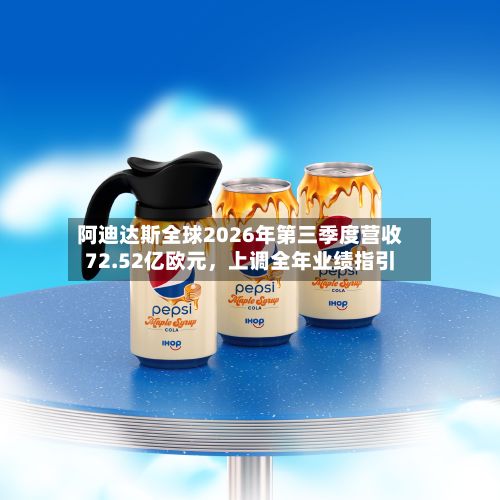 阿迪达斯全球2026年第三季度营收72.52亿欧元，上调全年业绩指引-第3张图片