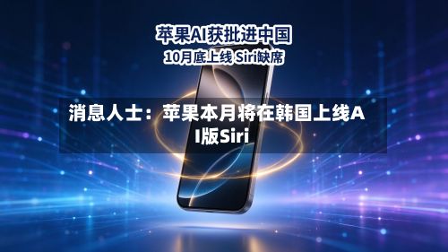 消息人士:苹果本月将在韩国上线AI版Siri-第2张图片
