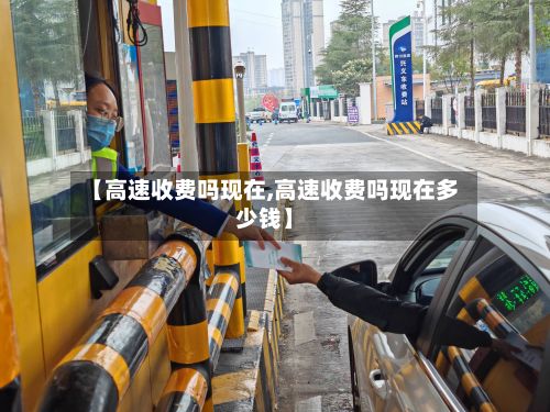 【高速收费吗现在,高速收费吗现在多少钱】-第2张图片