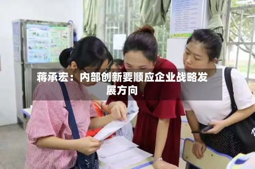蒋承宏:内部创新要顺应企业战略发展方向-第3张图片