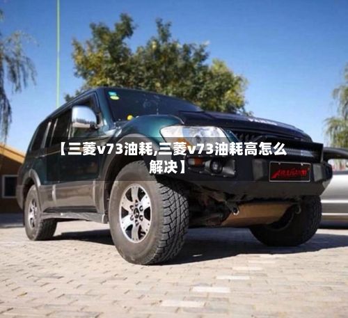 【三菱v73油耗,三菱v73油耗高怎么解决】-第2张图片
