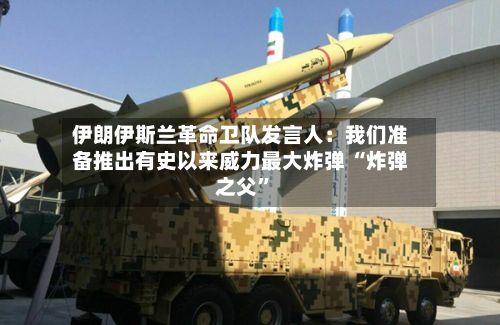 伊朗伊斯兰革命卫队发言人：我们准备推出有史以来威力最大炸弹 “炸弹之父”
