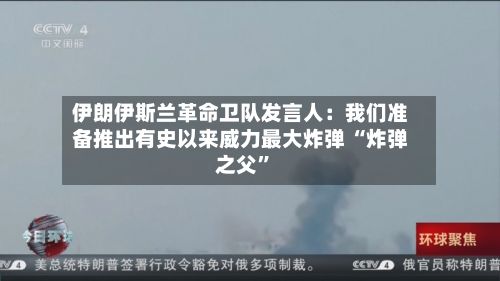 伊朗伊斯兰革命卫队发言人：我们准备推出有史以来威力最大炸弹 “炸弹之父”-第2张图片