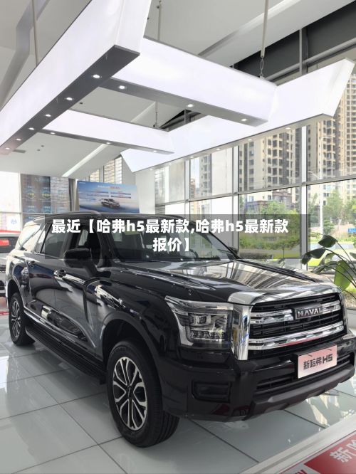 最近【哈弗h5最新款,哈弗h5最新款报价】-第1张图片