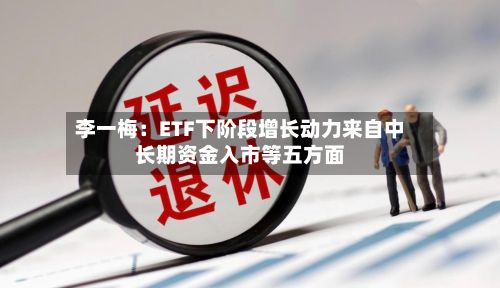 李一梅：ETF下阶段增长动力来自中长期资金入市等五方面