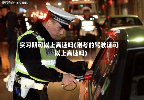 实习期可以上高速吗(刚考的驾驶证可以上高速吗)-第3张图片