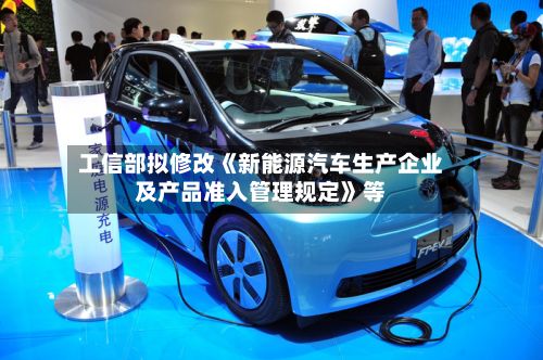 工信部拟修改《新能源汽车生产企业及产品准入管理规定》等