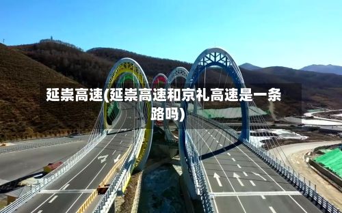 延崇高速(延崇高速和京礼高速是一条路吗)-第3张图片