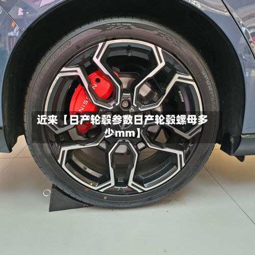 近来【日产轮毂参数日产轮毂螺母多少mm】
