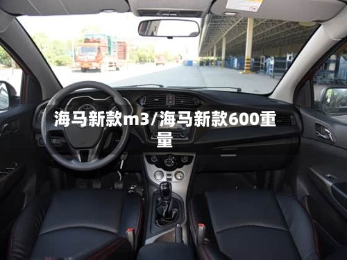 海马新款m3/海马新款600重量-第2张图片