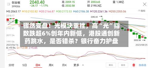 骤然变盘！光模块重挫，高“光”指数跌超6%创年内新低，港股通创新药跳水，是否错杀？银行奋力护盘