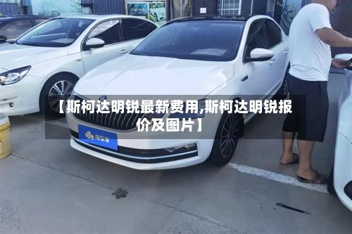 【斯柯达明锐最新费用,斯柯达明锐报价及图片】