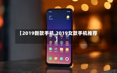 【2019新款手机,2019女款手机推荐】-第3张图片
