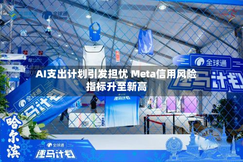 AI支出计划引发担忧 Meta信用风险指标升至新高-第3张图片
