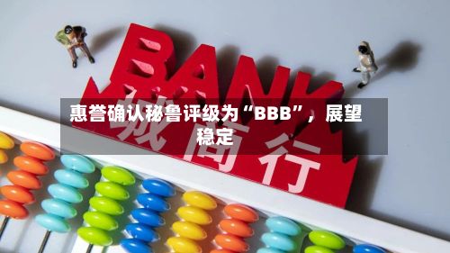 惠誉确认秘鲁评级为“BBB”，展望稳定