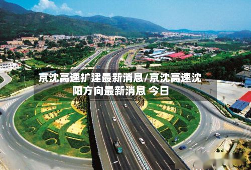 京沈高速扩建最新消息/京沈高速沈阳方向最新消息 今日