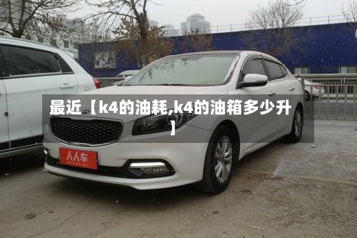 最近【k4的油耗,k4的油箱多少升】-第3张图片