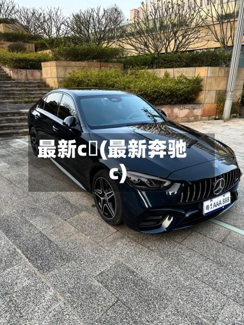 最新c丅(最新奔驰c)-第2张图片