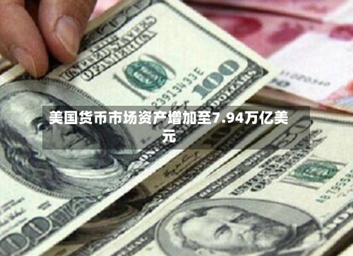 美国货币市场资产增加至7.94万亿美元-第2张图片