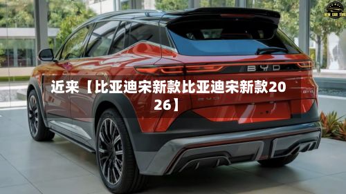 近来【比亚迪宋新款比亚迪宋新款2026】-第3张图片