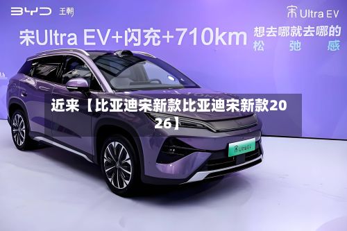 近来【比亚迪宋新款比亚迪宋新款2026】
