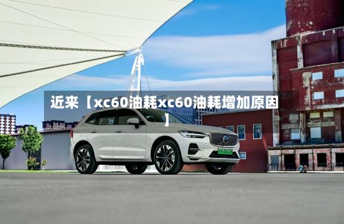 近来【xc60油耗xc60油耗增加原因】