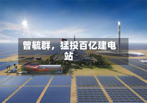 曾毓群	，猛投百亿建电站-第2张图片