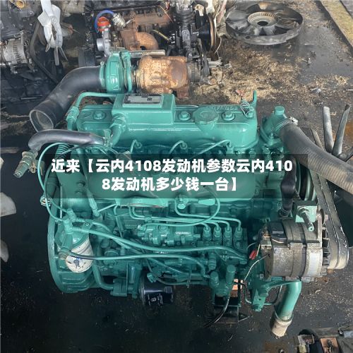 近来【云内4108发动机参数云内4108发动机多少钱一台】