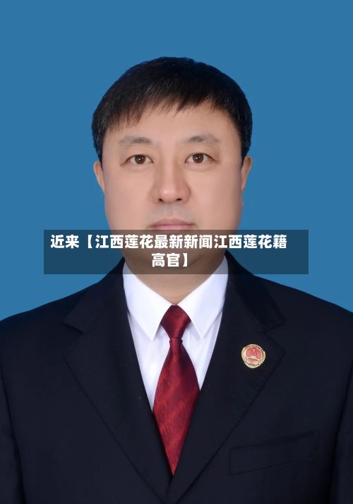 近来【江西莲花最新新闻江西莲花籍高官】-第3张图片