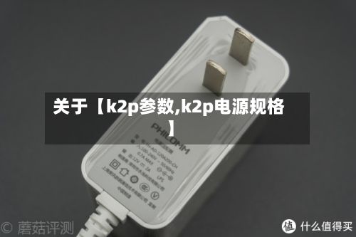关于【k2p参数,k2p电源规格】-第2张图片