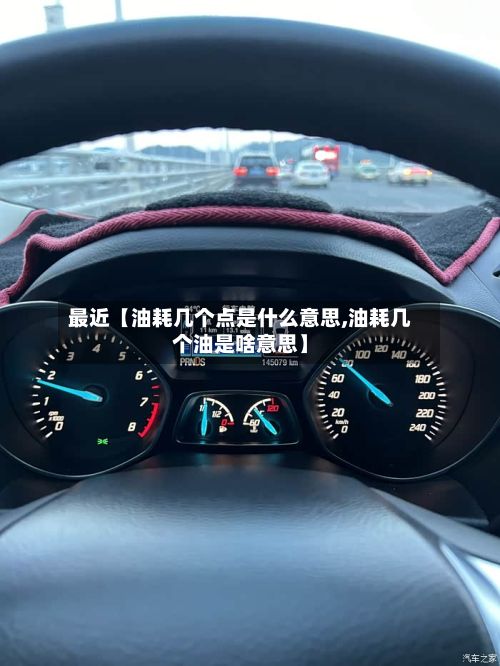 最近【油耗几个点是什么意思,油耗几个油是啥意思】