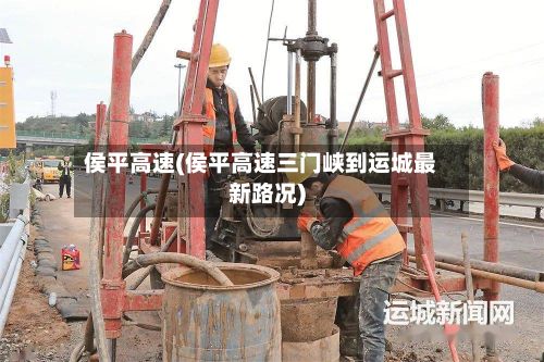侯平高速(侯平高速三门峡到运城最新路况)-第3张图片