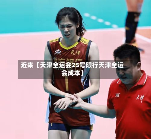 近来【天津全运会25号限行天津全运会成本】
