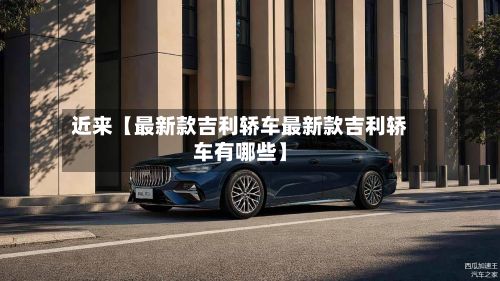 近来【最新款吉利轿车最新款吉利轿车有哪些】