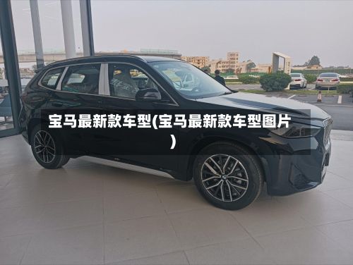 宝马最新款车型(宝马最新款车型图片)-第2张图片