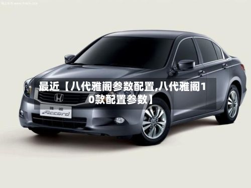 最近【八代雅阁参数配置,八代雅阁10款配置参数】-第3张图片