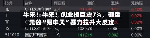 牛来！牛来！创业板巨震7%，砸盘元凶“易中天”暴力拉升大反攻-第2张图片