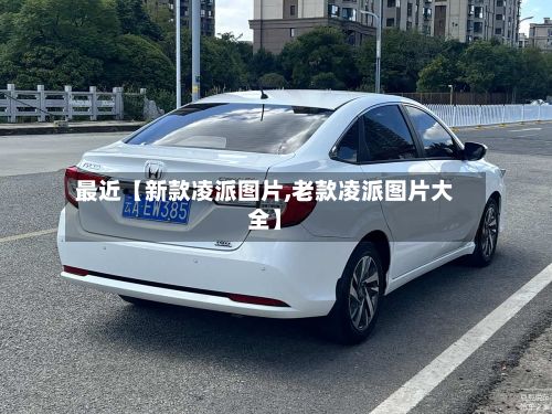 最近【新款凌派图片,老款凌派图片大全】