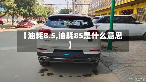 【油耗8.5,油耗85是什么意思】
