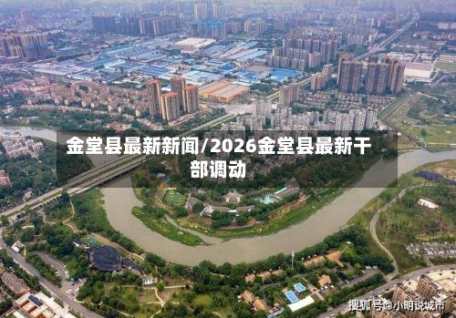 金堂县最新新闻/2026金堂县最新干部调动
