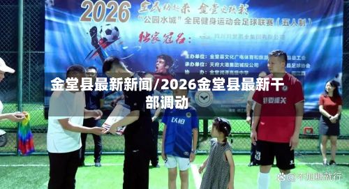 金堂县最新新闻/2026金堂县最新干部调动-第2张图片