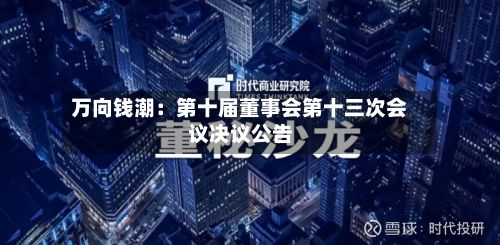 万向钱潮：第十届董事会第十三次会议决议公告
