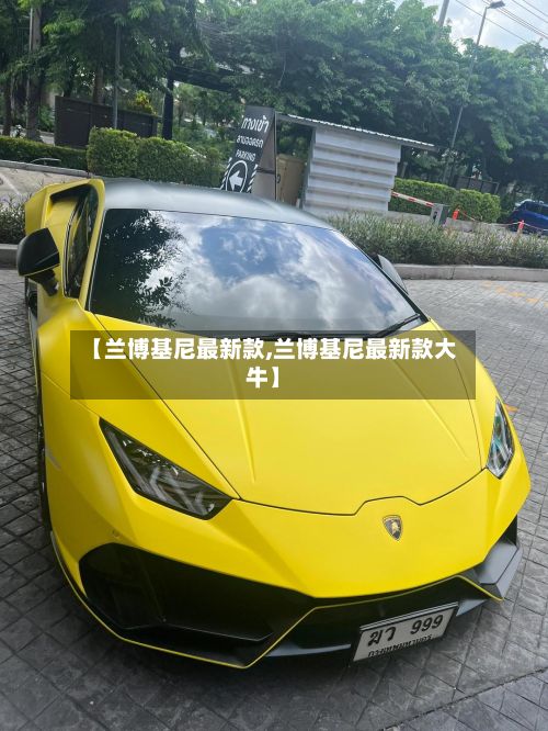 【兰博基尼最新款,兰博基尼最新款大牛】-第1张图片