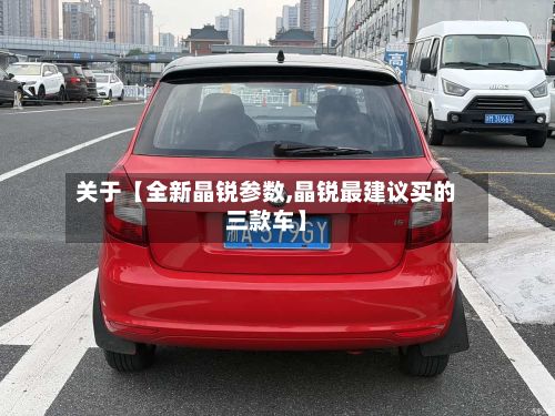 关于【全新晶锐参数,晶锐最建议买的三款车】-第2张图片