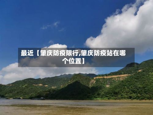 最近【肇庆防疫限行,肇庆防疫站在哪个位置】