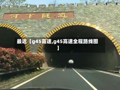 最近【g45高速,g45高速全程路线图】-第2张图片