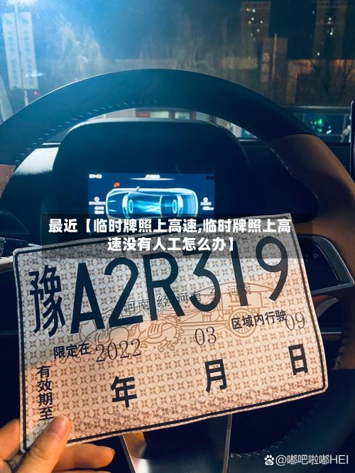 最近【临时牌照上高速,临时牌照上高速没有人工怎么办】-第2张图片