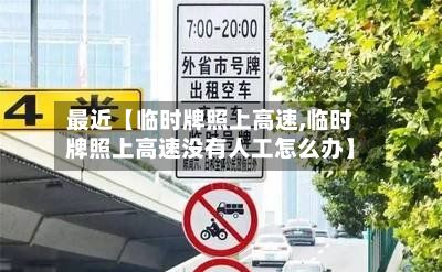 最近【临时牌照上高速,临时牌照上高速没有人工怎么办】