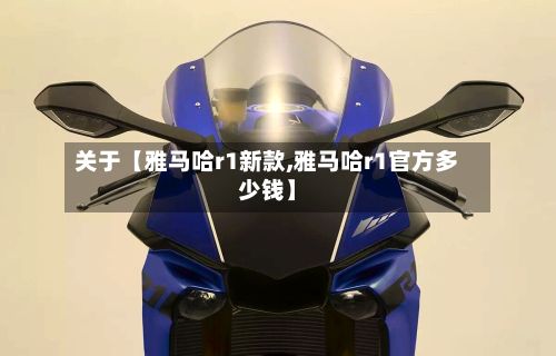 关于【雅马哈r1新款,雅马哈r1官方多少钱】