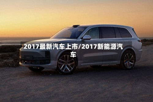 2017最新汽车上市/2017新能源汽车-第3张图片